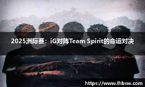 2025洲际赛：iG对阵Team Spirit的命运对决