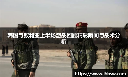 韩国与叙利亚上半场激战回顾精彩瞬间与战术分析