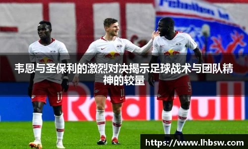 韦恩与圣保利的激烈对决揭示足球战术与团队精神的较量