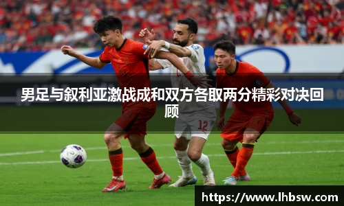 男足与叙利亚激战成和双方各取两分精彩对决回顾