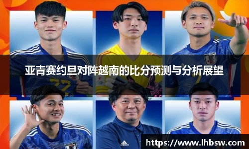 亚青赛约旦对阵越南的比分预测与分析展望